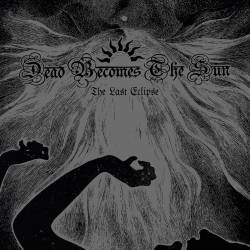 Dead Becomes The Sun : The Last Eclipse